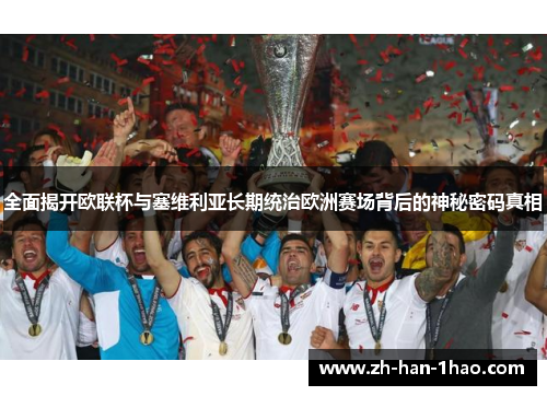 全面揭开欧联杯与塞维利亚长期统治欧洲赛场背后的神秘密码真相