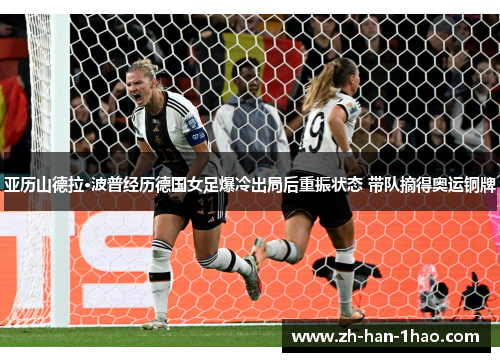 亚历山德拉·波普经历德国女足爆冷出局后重振状态 带队摘得奥运铜牌