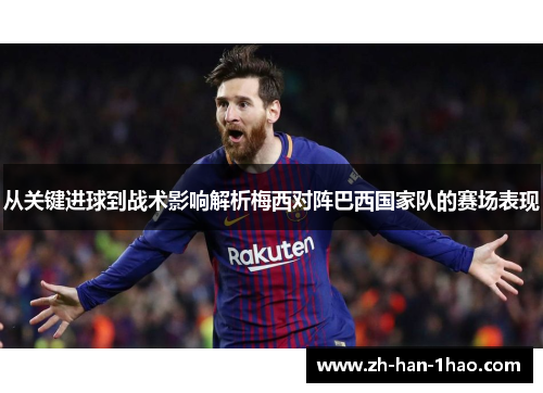 从关键进球到战术影响解析梅西对阵巴西国家队的赛场表现