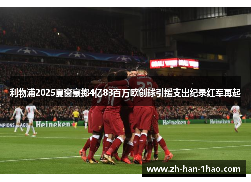 利物浦2025夏窗豪掷4亿83百万欧创球引援支出纪录红军再起