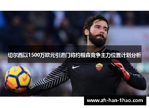 切尔西以1500万欧元引进门将约根森竞争主力位置计划分析