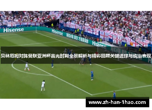 贝林厄姆对阵曼联亚洲杯高光时刻全景解析与精彩回顾关键进球与统治表现